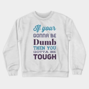 If your gonna be dumb then you gotta be tough Crewneck Sweatshirt